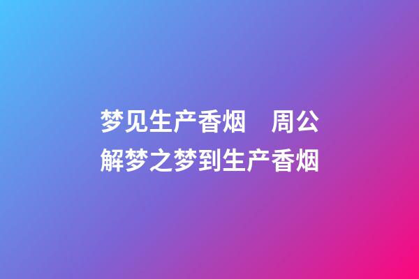 梦见生产香烟　周公解梦之梦到生产香烟